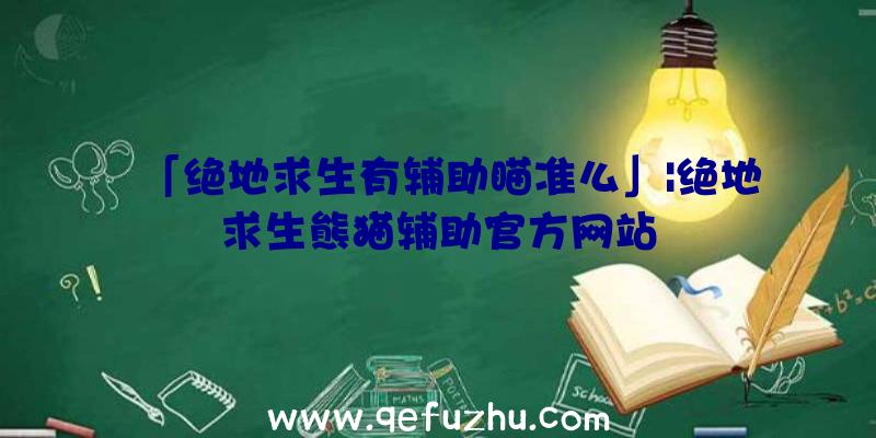 「绝地求生有辅助瞄准么」|绝地求生熊猫辅助官方网站